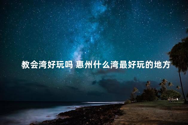 教会湾好玩吗 惠州什么湾最好玩的地方